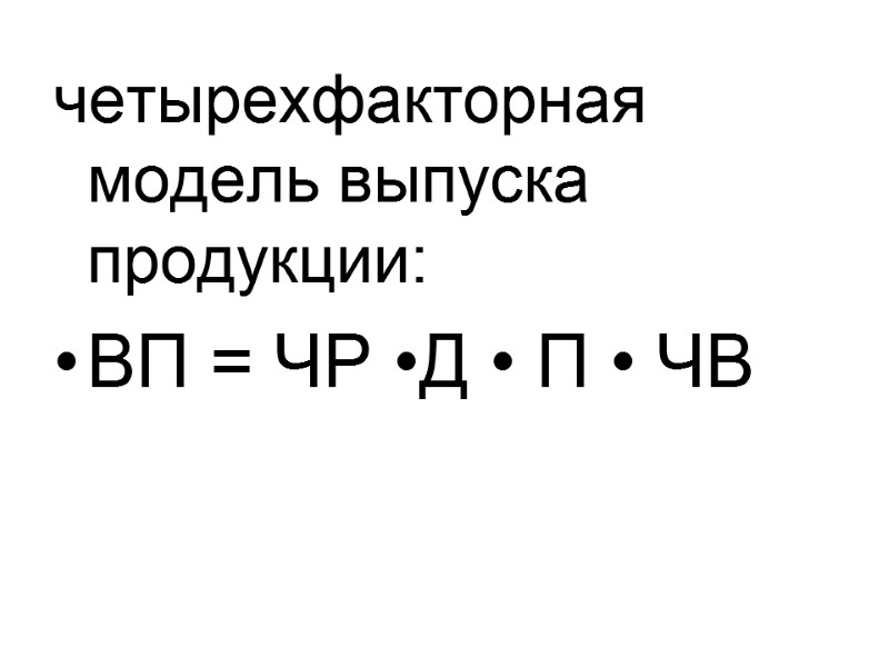 четырехфакторная модель выпуска продукции: ВП = ЧР •Д • П • ЧВ